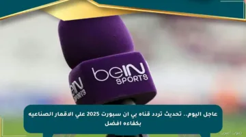 عاجل اليوم.. تحديث تردد قناة بي إن سبورت 2025 على الأقمار الصناعية بكفاءة أفضل
